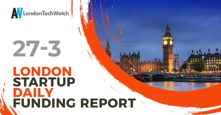 The London TechWatch Startup Daily Funding Report: 27/3/2025